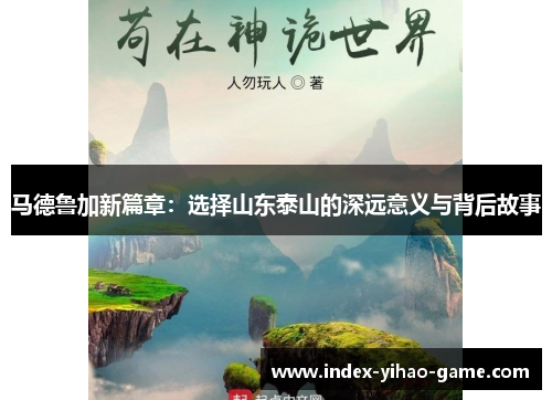 马德鲁加新篇章：选择山东泰山的深远意义与背后故事