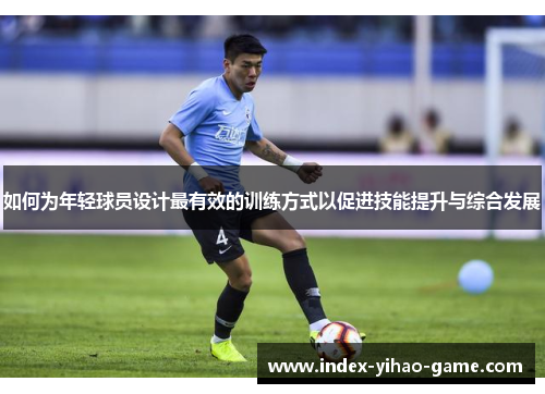 如何为年轻球员设计最有效的训练方式以促进技能提升与综合发展