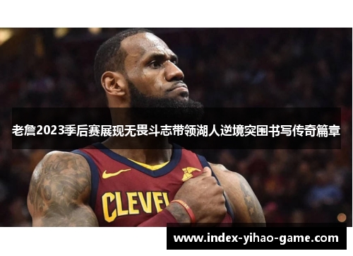 老詹2023季后赛展现无畏斗志带领湖人逆境突围书写传奇篇章