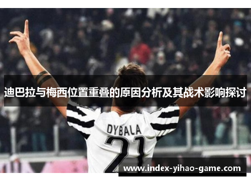 迪巴拉与梅西位置重叠的原因分析及其战术影响探讨